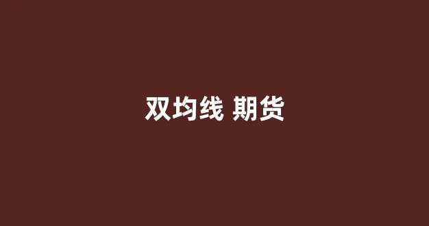双均线 期货(双均线杀遍期货市场)_上交所_第1张_财经网 双均线 期货(双均线杀遍期货市场)_https://www.luoxuangg888.com_上交所_第1张